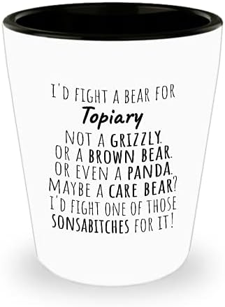 TOPIARY Shot Glass Gift-m-aș lupta cu un urs pentru Topiary-nu un urs Grizzly sau brun sau chiar un Panda-poate un urs de îngrijire